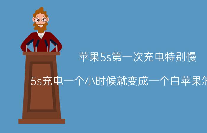 苹果5s第一次充电特别慢 5s充电一个小时候就变成一个白苹果怎么回事？